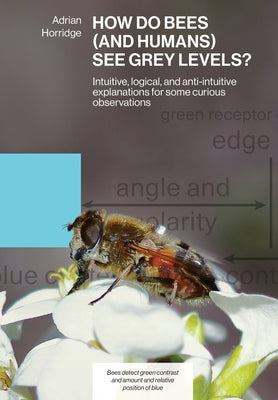 How Do Bees (and Humans) See Grey Levels?: Intuitive, logical, and anti-intuitive explanations for some curious observations by Adrian Horridge book cover
