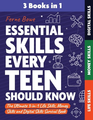 Essential Skills Every Teen Should Know: The Ultimate 3-in-1 Life Skills, Money Skills and Digital Skills Survival Book for Teenage Boys & Girls by Ferne Bowe book cover