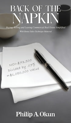Back Of the Napkin: Buying, Selling and Leasing Commercial Real Estate Simplified With Bonus Sales Technique Material by Philip A. Okun book cover
