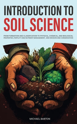 Introduction to Soil Science: From Formation and Classification to Physical, Chemical, and Biological Properties, Fertility and Nutrient Management, a