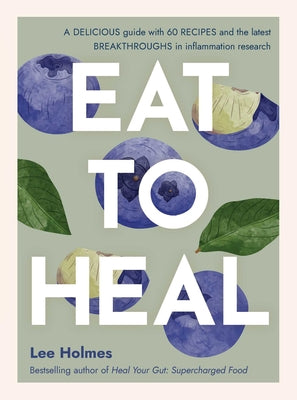 Eat to Heal: A Delicious Guide with the Latest Breakthroughs in Inflammation Research by Lee Holmes book cover