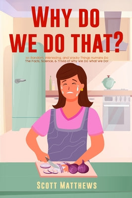 Why Do We Do That? - 101 Random, Interesting, and Wacky Things Humans Do - The Facts, Science, & Trivia of Why We Do What We Do! by Scott Matthews book cover