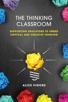The Thinking Classroom: Supporting Educators to Embed Critical and Creative Thinking by Alice Vigors book cover