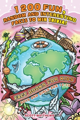 1200 Fun, Random & Interesting Facts To Win Trivia! - Fact Books For Kids (Boys and Girls Age 12 - 15) by Scott Matthews book cover