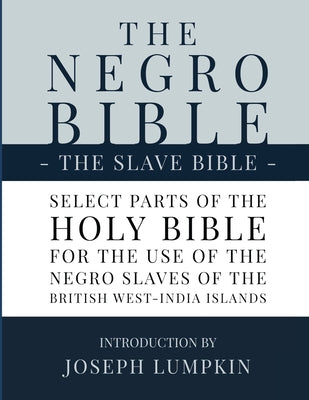 The Negro Bible - The Slave Bible: Select Parts of the Holy Bible, Selected for the use of the Negro Slaves, in the British West-India Islands by Joseph B. Lumpkin book cover