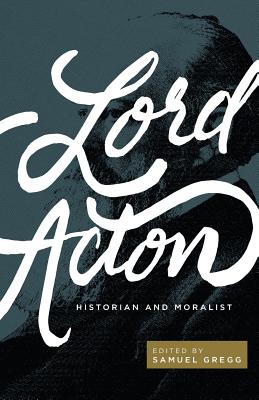 Lord Acton: Historian and Moralist by Samuel Gregg book cover