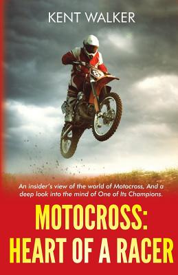 Motocross: Heart of a Racer: An Insiders View of the World of Motocross and a Deep Look into the Mind of One of it's champions by Kent Walker book cover