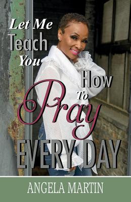 Let Me Teach You How To Pray Every Day by Angela Martin book cover