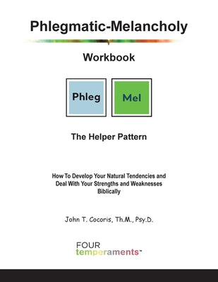 Phlegmatic-Melancholy Workbook: The Helper Pattern: How To Develop Your Natural Tendencies and Deal With Your Strengths and Weaknesses Biblically