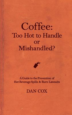 Coffee: Too Hot To Handle or Mishandled: A Guide to Hot Beverage Spills and Burn Lawsuits by Dan Cox book cover