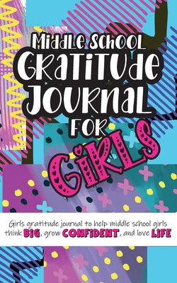 Middle School Gratitude Journal for Girls: Girls gratitude journal to help middle school girls think big, grow confident, and love life by Gratitude Daily book cover