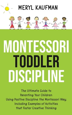 Montessori Toddler Discipline: The Ultimate Guide to Parenting Your Children Using Positive Discipline the Montessori Way, Including Examples of Activ by Meryl Kaufman book cover
