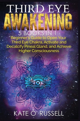 Third Eye Awakening: 5 in 1 Bundle: Beginner's Guide to Open Your Third Eye Chakra, Activate and Decalcify Pineal Gland, and Achieve Higher Consciousn