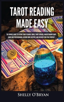 Tarot Reading Made Easy: The Newbies Guide to Psychic Tarot Reading, Simple Tarot Spreads, Understanding Tarot Cards and Their Meanings, Become More I