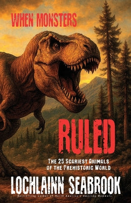 When Monsters Ruled: The 25 Scariest Animals of the Prehistoric World