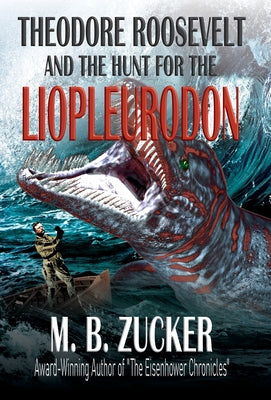 Theodore Roosevelt and the Hunt for the Liopleurodon by M. B. Zucker book cover