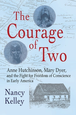 The Courage of Two: Anne Hutchinson, Mary Dyer and the Fight for Freedom of Conscience in Early America by Nancy Kelley book cover