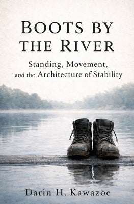 Boots by the River: Standing, Movement, and the Architecture of Stability by Darin H. Kawazoe book cover