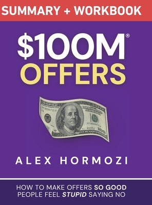 $100M Offers Summary and Workbook: How To Make Offers So Good People Feel Stupid Saying No by Alex Hormozi book cover