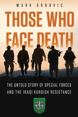 Those Who Face Death: The Untold Story of Special Forces and the Iraqi Kurdish Resistance by Mark Grdovic book cover