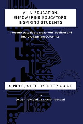 AI in Education: Empowering Educators, Inspiring Students - Practical Strategies to Transform Teaching and Improve Learning Outcomes: Empowering Educa