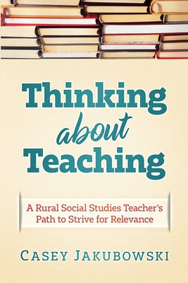 Thinking About Teaching: A Rural Social Studies Teacher's Path to Strive for Excellence by Casey T. Jakubowski book cover