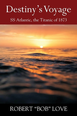Destiny's Voyage: SS Atlantic, Titanic of 1873 by Robert Bob Love book cover
