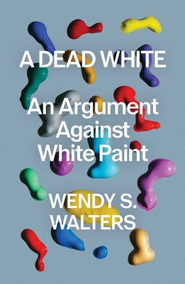 A Dead White: An Argument Against White Paint by Wendy S. Walters book cover