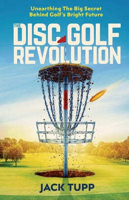 The Disc Golf Revolution: Unearthing The Big Secret Behind Golf's Bright Future by Jack Tupp book cover