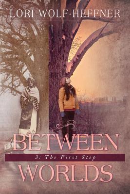 Between Worlds 3: The First Step by Lori Wolf-Heffner book cover