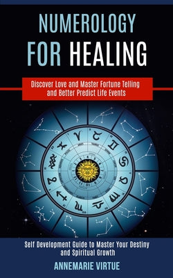 Numerology for Healing: Self Development Guide to Master Your Destiny and Spiritual Growth (Discover Love and Master Fortune Telling and Better Predic