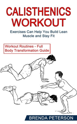 Calisthenics Workout: Exercises Can Help You Build Lean Muscle and Stay Fit (Workout Routines - Full Body Transformation Guide) by Brenda Peterson book cover
