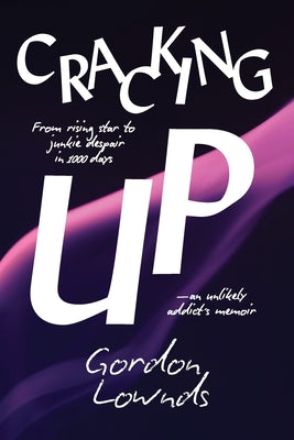 Cracking Up: From Rising Star to Junkie Despair in 1,000 Days-An Unlikely Addict's Memoir by Gordon Lownds book cover
