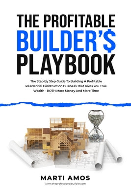 The Profitable Builder's Playbook: The Step-by-Step Guide to Building a Profitable Residential Construction Business That Gives You True Wealth-BOTH M by Marti Amos book cover