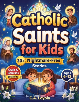 Inspiring Catholic Saints for Kids: Build Strong Faith, Courage, Good Character and Teach Daily Prayer Habits with 30 Nightmare-Free Short Stories by C. a. Loyola book cover