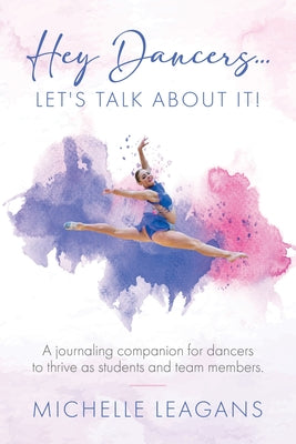 Hey Dancers...Let's Talk About It!: A journaling companion for dancers to thrive as students and team members. by Michelle Leagans book cover