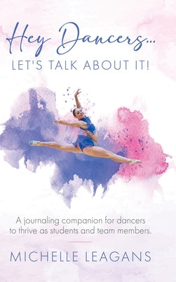 Hey Dancers...Let's Talk About It!: A journaling companion for dancers to thrive as students and team members. by Michelle Leagans book cover