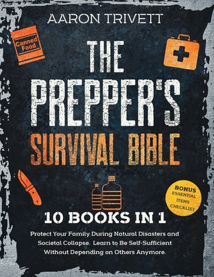 The Prepper's Survival Bible: Protect Your Family During Natural Disasters and Societal Collapse. Learn to Be Self-Sufficient Without Depending on Oth