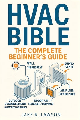 HVAC Bible: The Complete Beginner's Guide: Master HVAC Systems with Visual Guides, Step-by-Step Lessons, Troubleshooting, Maintenance, and Certificati by Jake R. Lawson book cover