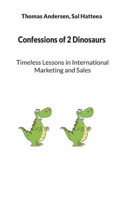 Confessions of 2 Dinosaurs: Timeless Lessons in International Marketing and Sales