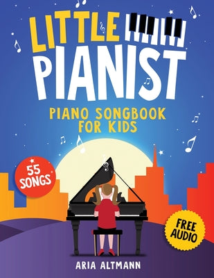 Little Pianist. Piano Songbook for Kids: Beginner Piano Sheet Music for Children with 55 Songs (+ Free Audio) by Aria Altmann book cover