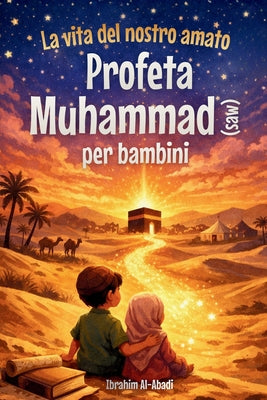 La vita del nostro amato Profeta Muhammad (saw) per bambini - La Sira del Profeta Muhammad (saw) raccontata in modo adatto ai bambini: Gli eventi e le by Ibrahim Al-Abadi book cover