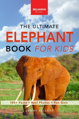 Elephants The Ultimate Elephant Book for Kids: 100+ Amazing Facts, African vs Asian, Trunks & Tusks, Baby Elephants & Herd Life
