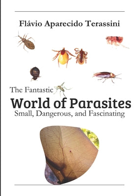 The Fantastic World of Parasites: Small, Dangerous, and Fascinating by Fl Terassini book cover