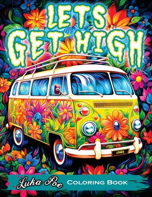 Lets Get High and Color: A Stoner's Coloring Book Adventure Featuring Trippy Art, Weed Themes, and Cartoon Characters - Unleash Your Creativity!