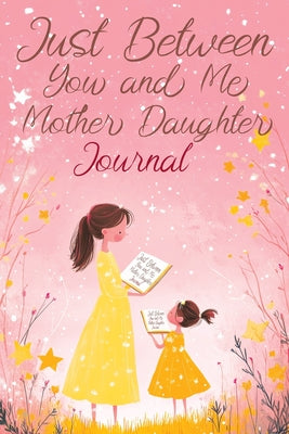 Just Between You and Me: A Creative Writing Journal for a Mom and Daughter to Pass Back and Forth, Featuring Prompts for Conversations and Reflections