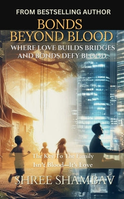Bonds Beyond Blood: Where Love Builds Bridges And Bonds Defy Blood by Shree Shambav book cover
