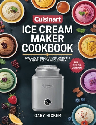 Cuisinart Ice Cream Maker Cookbook: 2000 Days of Frozen Treats, Sorbets & Desserts for the Whole Family by Gary Hicker book cover