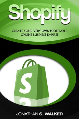 Shopify - How To Make Money Online: (Selling Online)- Create Your Very Own Profitable Online Business Empire! by Jonathan S. Walker book cover