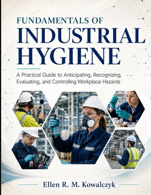Fundamentals of Industrial Hygiene: A Practical Guide to Anticipating, Recognizing, Evaluating, and Controlling Workplace Hazards by Ellen R. M. Kowalczyk book cover